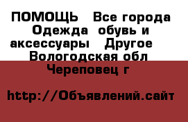 ПОМОЩЬ - Все города Одежда, обувь и аксессуары » Другое   . Вологодская обл.,Череповец г.